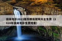 搞笑电影2023推荐腾讯视频大全免费（2020年搞笑电影免费观看）