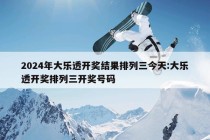 2024年大乐透开奖结果排列三今天:大乐透开奖排列三开奖号码