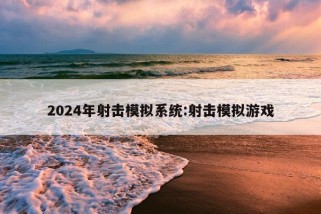 2024年射击模拟系统:射击模拟游戏