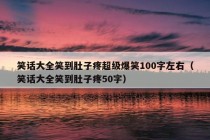 笑话大全笑到肚子疼超级爆笑100字左右（笑话大全笑到肚子疼50字）