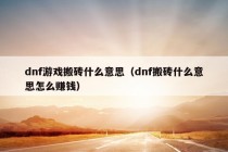 dnf游戏搬砖什么意思（dnf搬砖什么意思怎么赚钱）