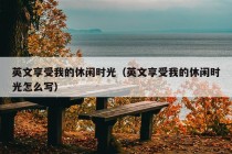 英文享受我的休闲时光（英文享受我的休闲时光怎么写）