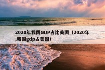 2020年我国GDP占比美国（2020年,我国gdp占美国）