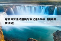 综素体育活动跳绳写实记录100字（跳绳素质活动）