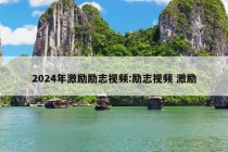 2024年激励励志视频:励志视频 激励