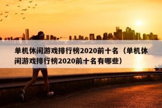 单机休闲游戏排行榜2020前十名（单机休闲游戏排行榜2020前十名有哪些）