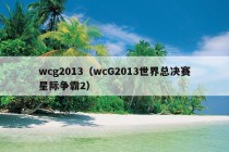 wcg2013（wcG2013世界总决赛星际争霸2）