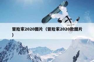 冒险家2020图片（冒险家2020款图片）