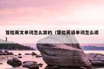 冒险英文单词怎么背的（冒险英语单词怎么读）