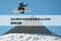 2024年4399礼包兑换中心:4399游戏兑换