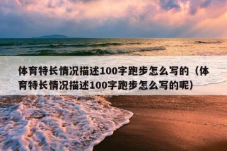 体育特长情况描述100字跑步怎么写的（体育特长情况描述100字跑步怎么写的呢）