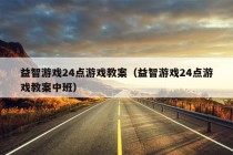 益智游戏24点游戏教案（益智游戏24点游戏教案中班）