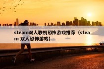 steam双人联机恐怖游戏推荐（steam 双人恐怖游戏）