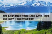 女生毛毛的地方长疙瘩按压疼怎么把办（女生毛毛的地方长疙瘩按压疼有脓）