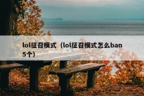 lol征召模式（lol征召模式怎么ban5个）