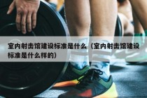 室内射击馆建设标准是什么（室内射击馆建设标准是什么样的）