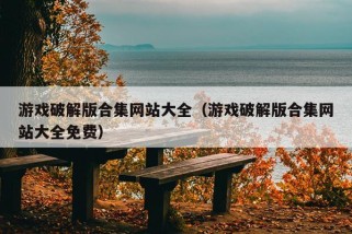 游戏破解版合集网站大全（游戏破解版合集网站大全免费）