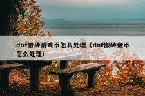 dnf搬砖游戏币怎么处理（dnf搬砖金币怎么处理）