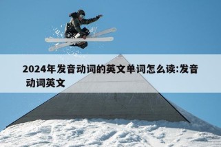 2024年发音动词的英文单词怎么读:发音 动词英文