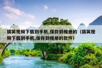 搞笑视频下载到手机,保存到相册的（搞笑视频下载到手机,保存到相册的软件）