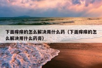 下面痒痒的怎么解决用什么药（下面痒痒的怎么解决用什么药膏）