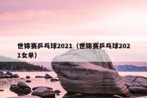 世锦赛乒乓球2021（世锦赛乒乓球2021女单）