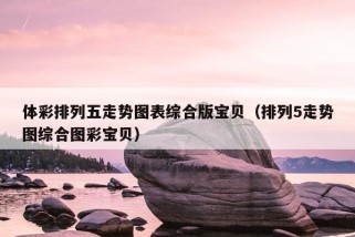 体彩排列五走势图表综合版宝贝（排列5走势图综合图彩宝贝）