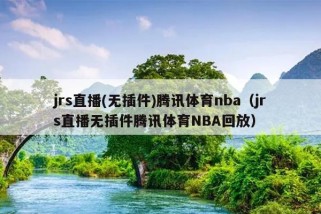 jrs直播(无插件)腾讯体育nba（jrs直播无插件腾讯体育NBA回放）