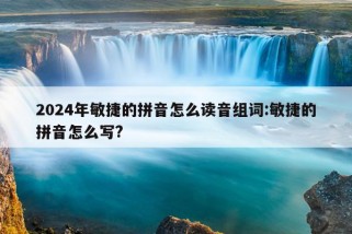 2024年敏捷的拼音怎么读音组词:敏捷的拼音怎么写?