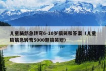 儿童脑筋急转弯6-10岁搞笑和答案（儿童脑筋急转弯5000题搞笑短）