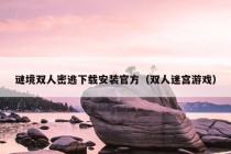 谜境双人密逃下载安装官方（双人迷宫游戏）