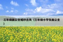 三年级画公主婚纱古风（三年级小学生画公主）