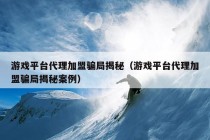 游戏平台代理加盟骗局揭秘（游戏平台代理加盟骗局揭秘案例）