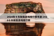 2024年十大射击游戏排行榜手游:2020十大射击游戏排行榜