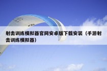 射击训练模拟器官网安卓版下载安装（手游射击训练模拟器）