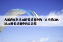 大乐透双色球3d开奖结果查询（大乐透双色球3d开奖结果查询走势图）