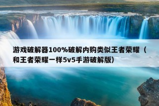 游戏破解器100%破解内购类似王者荣耀（和王者荣耀一样5v5手游破解版）