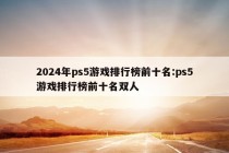 2024年ps5游戏排行榜前十名:ps5游戏排行榜前十名双人