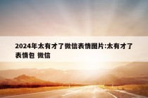 2024年太有才了微信表情图片:太有才了表情包 微信