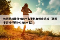 休闲游戏排行榜前十名手机有哪些游戏（休闲手游排行榜2021前十名）