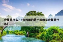 合集是什么?（余秋雨的第一部散文合集是什么）