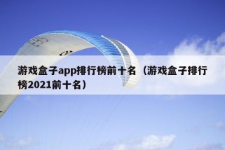 游戏盒子app排行榜前十名（游戏盒子排行榜2021前十名）