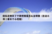 隐私左侧长了个硬疙瘩是怎么治带图（左边小阴脣里长个小疙瘩）