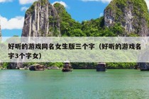 好听的游戏网名女生版三个字（好听的游戏名字3个字女）