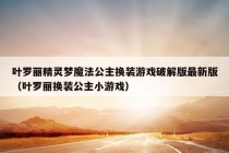 叶罗丽精灵梦魔法公主换装游戏破解版最新版（叶罗丽换装公主小游戏）