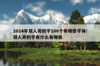 2024年双人旁的字100个有哪些字体:双人旁的字有什么有哪些