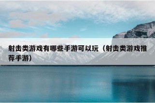 射击类游戏有哪些手游可以玩（射击类游戏推荐手游）