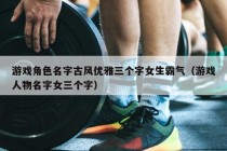 游戏角色名字古风优雅三个字女生霸气（游戏人物名字女三个字）