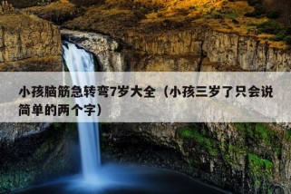 小孩脑筋急转弯7岁大全（小孩三岁了只会说简单的两个字）