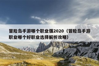 冒险岛手游哪个职业强2020（冒险岛手游职业哪个好职业选择解析攻略）